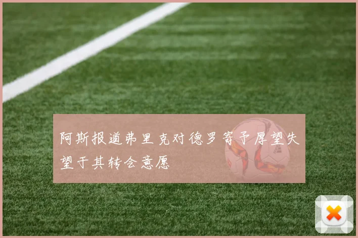 阿斯报道弗里克对德罗寄予厚望失望于其转会意愿
