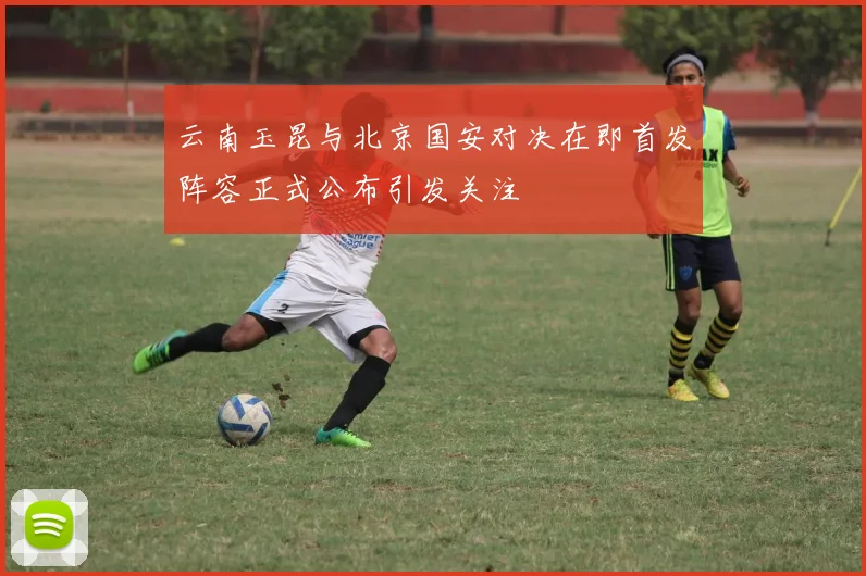 云南玉昆与北京国安对决在即首发阵容正式公布引发关注