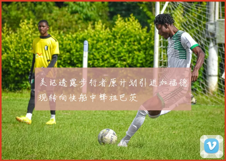 美记透露步行者原计划引进加福德现转向快船中锋祖巴茨
