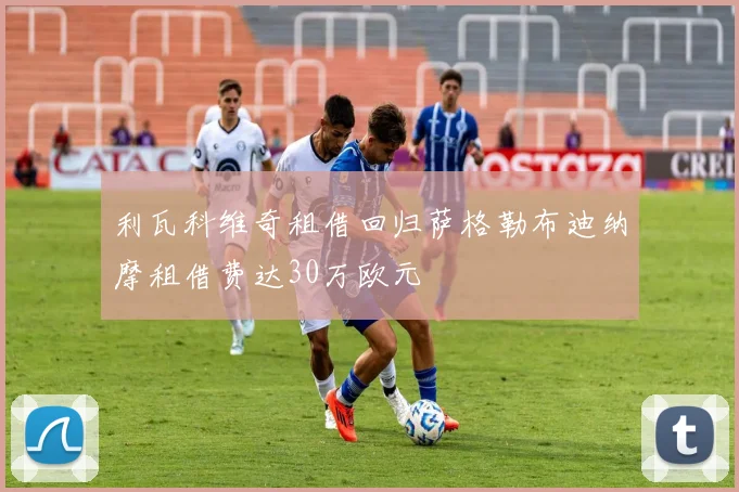 利瓦科维奇租借回归萨格勒布迪纳摩租借费达30万欧元